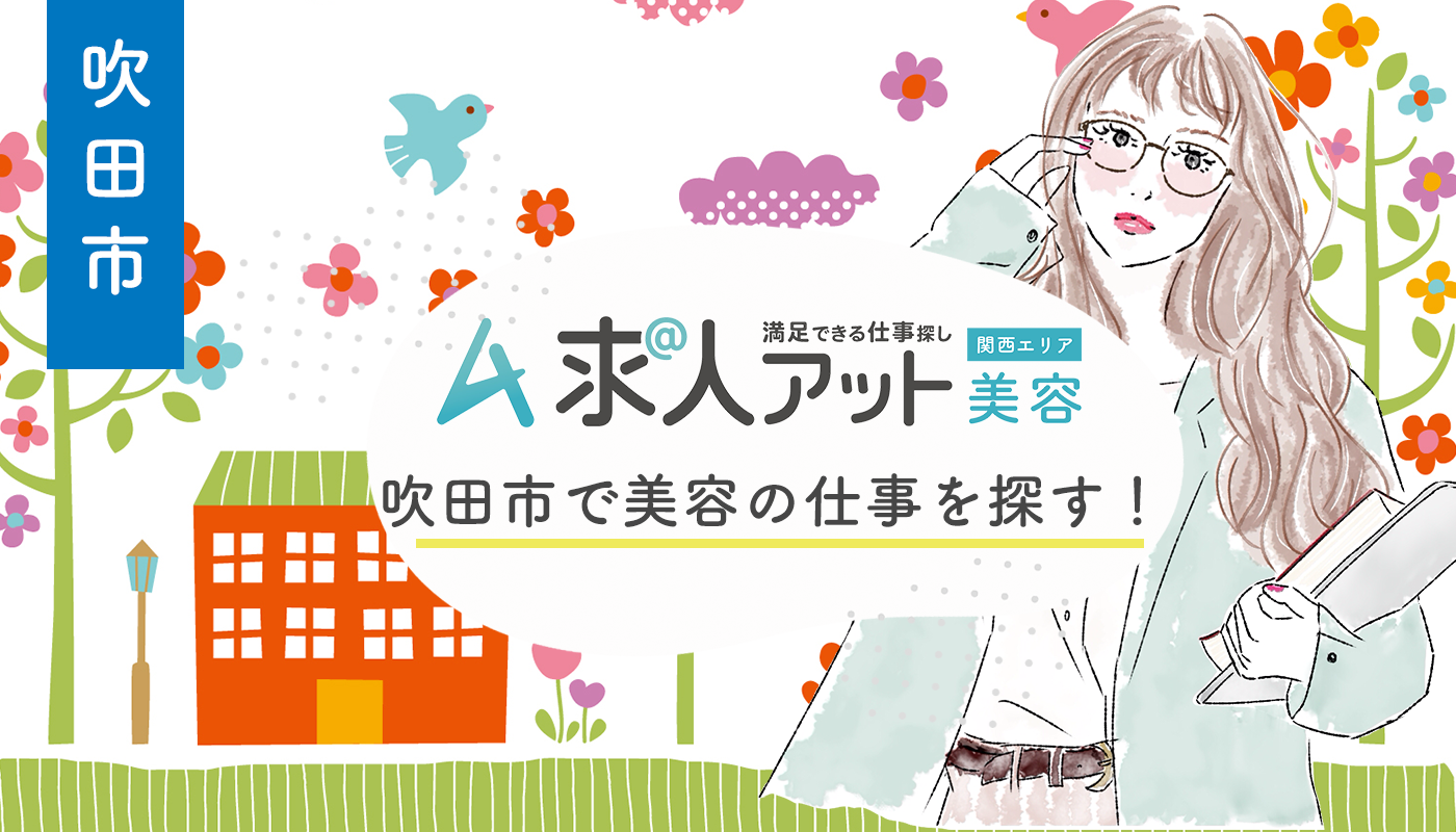 吹田市で美容業界の仕事を探す！北大阪エリアで叶える“地元”×“トレンド”キャリア