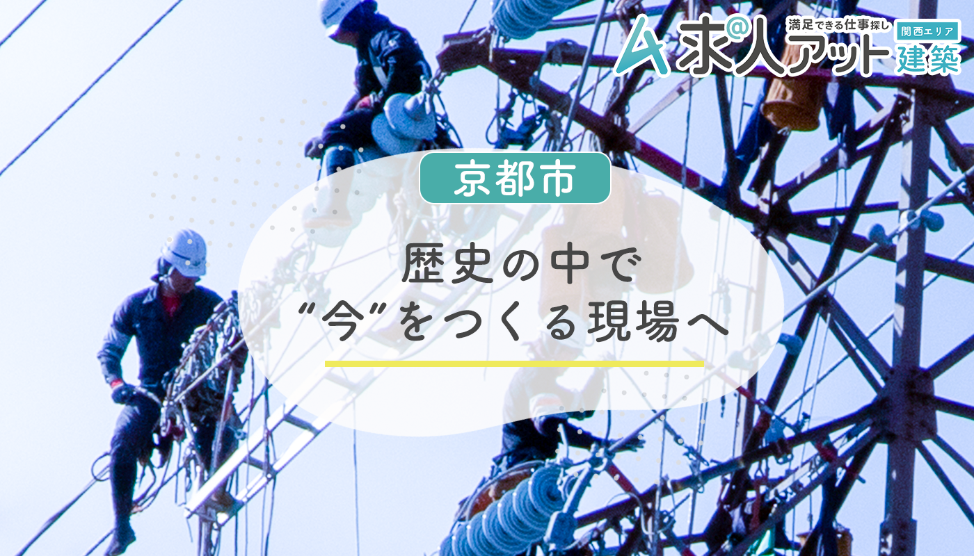 京都市で建設・建築の仕事を探すなら？ 歴史の中で“今”をつくる現場へ